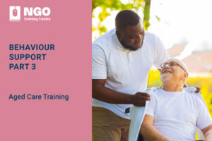 Behaviour Support Part 3 - Aged Care Training Course Online by NGO Training Centre - Strengthened Aged Care Quality Standards Training