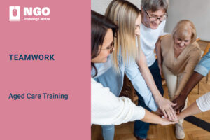 Teamwork - Aged Care Training Course Online by NGO Training Centre - Strengthened Aged Care Quality Standards Training